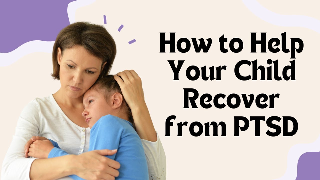 The Ultimate Guide to Helping Your Child Recover from PTSD