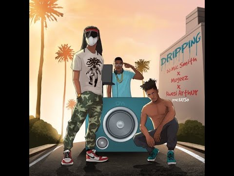 DJ Mic Smith x Mugeez x Kwesi Arthur - Dripping