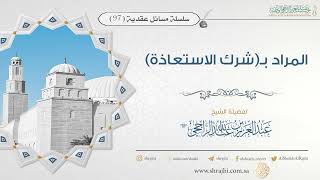 صورة المراد بـ(شرك الاستعاذة) II فضيلة الشيخ عبد العزيز الراجحي