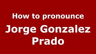 How to pronounce Jorge Gonzalez Prado