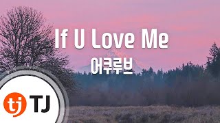 [TJ노래방] If U Love Me - 어쿠루브 / TJ Karaoke