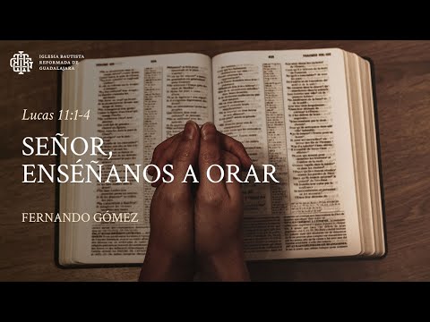Señor, enséñanos a orar (Lucas 11:1-4) Fernando Gómez