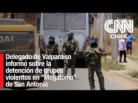 Delegado de Valparaíso informó sobre la detención de grupos violentos en "Megatoma" de San Antonio