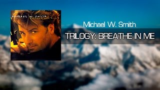 Michael W. Smith - Trilogy: Breathe in Me