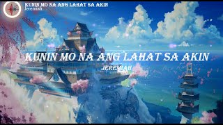 KUNIN MO NA ANG LAHAT SA AKIN  - JEREMIAH (LYRICS)