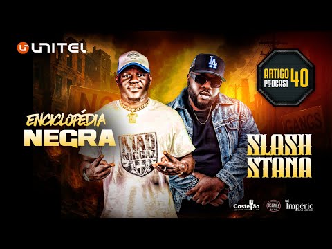 ARTIGO 40 PODCAST - ENCICPLOPEDIA NEGRA e SLASH STANA  #125