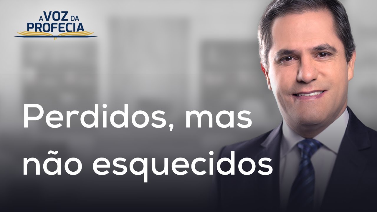 Perdidos, mas não esquecidos | A Voz da Profecia | Pr. Gilson Brito