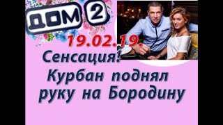 Дом 2 новости 19.02.19. 19 февраля. Сенсация. Курбан поднял руку на Бородину.