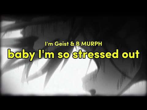 I'm Geist & B Murph - baby I'm so stressed out (Lyrics)