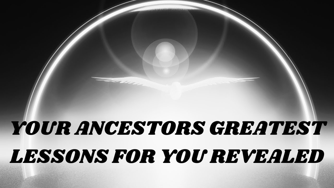 Your Ancestors Greatest Lessons For You Revealed