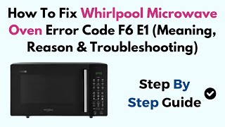 How to Fix Whirlpool Microwave Oven Error Code F6 E1 (Meaning, Reason & Troubleshooting)