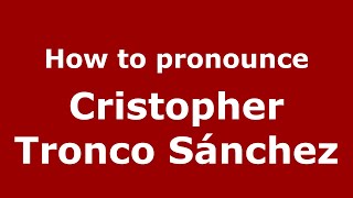 How to pronounce Cristopher Tronco Sánchez