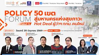 Policy Forum 50 เขตสู่มหานครแห่งสุขภาวะ Hot Deal ผู้ว่าฯ คนใหม่ | 20 มิ.ย. 69