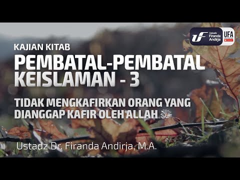 Pembatal Keislaman #3 - Tidak Mengkafirkan Yang Dianggap Kafir Oleh Allah - Ust Dr. Firanda Andirja