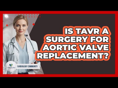 Is TAVR A Surgery For Aortic Valve Replacement? - Cardiology Community