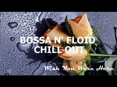 Bossa N' Floid + Chillout + Wish You Were Here