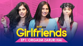 Orgasm Zaruri Hai | Ep 1/2 | Girlfriends | Ft. Twarita Nagar, Alisha Chopra & Santana | Alright!
