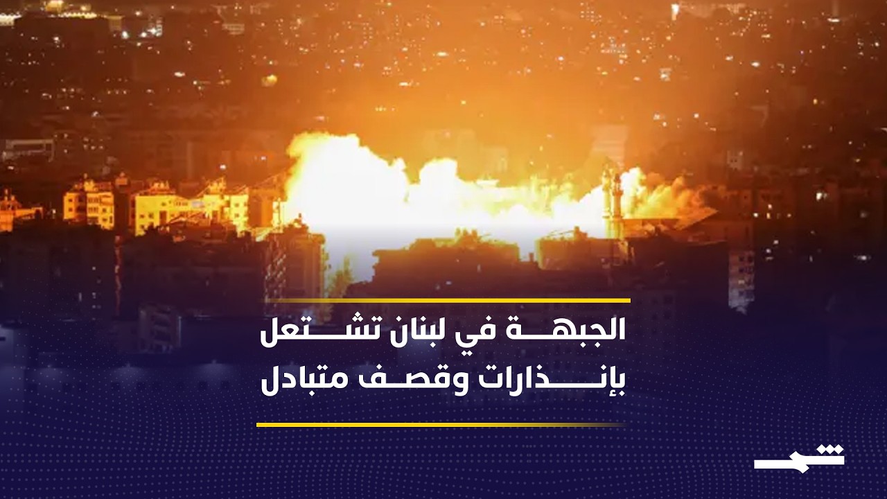 فيديو | تصعيد مستمر على جبهة لبنان وتطورات ميدانية متلاحقة