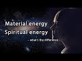 Material energy and Spiritual energy – what’s the difference?