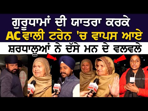 ਗੁਰੂਧਾਮਾਂ ਦੀ ਯਾਤਰਾ ਕਰਕੇ AC ਵਾਲੀ ਟਰੇਨ 'ਚ ਵਾਪਸ ਆਏ ਸ਼ਰਧਾਲੂਆਂ ਨੇ ਦੱਸੇ ਮਨ ਦੇ ਵਲਵਲੇ