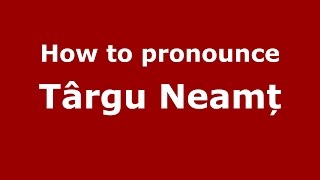 How to pronounce Târgu Neamț