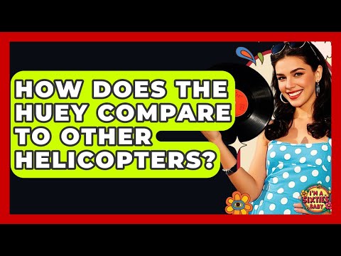 How Does The Huey Compare To Other Helicopters? - I'm a 60s Baby