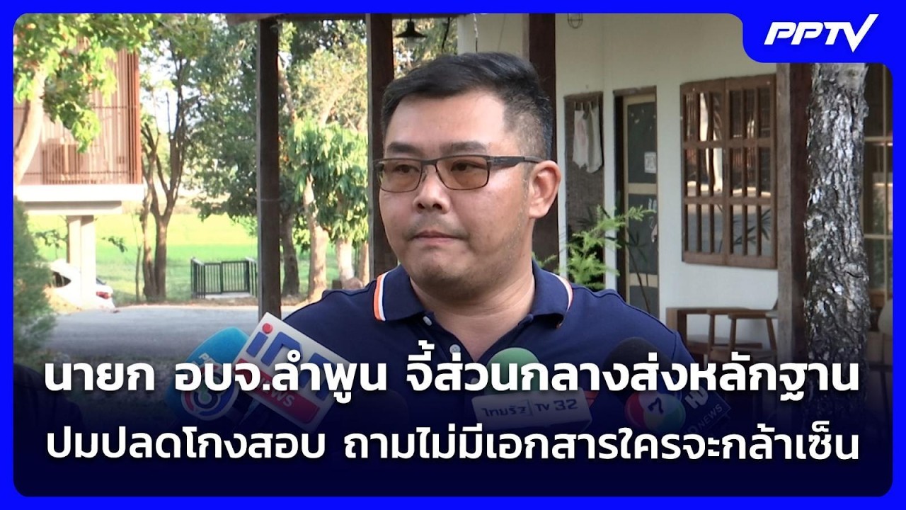 นายก อบจ.ลำพูน จี้ส่วนกลางส่งหลักฐาน ปมปลดโกงสอบ ถ