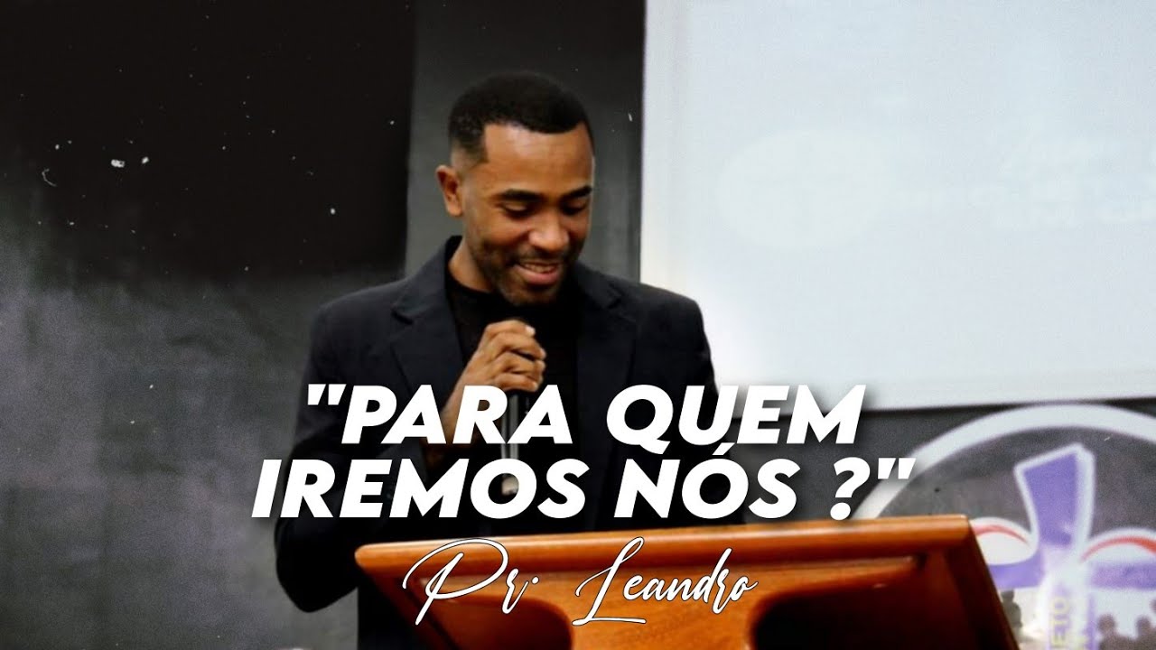 Pr. Leandro Leopoldo - Para quem iremos nós?
