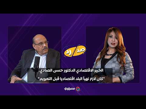 الخبير الاقتصادي الدكتور حسن الصادي: "كان لازم نهيأ البلد اقتصاديا قبل التعويم" 