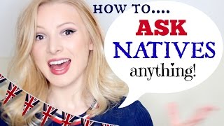 Learn how to ask natives ANYTHING! *
