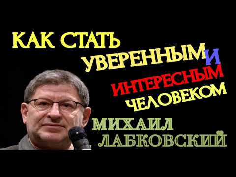 КАК СТАТЬ УВЕРЕННЫМ И ИНТЕРЕСНЫМ ЧЕЛОВЕКОМ. МИХАИЛ ЛАБКОВСКИЙ.