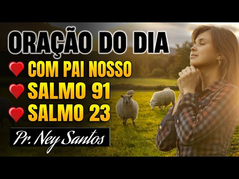 ORAÇÃO do Dia - Com o Pai Nosso, Salmo 91 e Salmo 23
