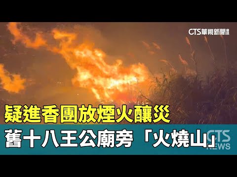 疑進香團放煙火釀災　舊十八王公廟旁「火燒山」