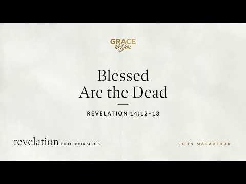 Blessed Are the Dead (Revelation 14:12–13) John MacArthur