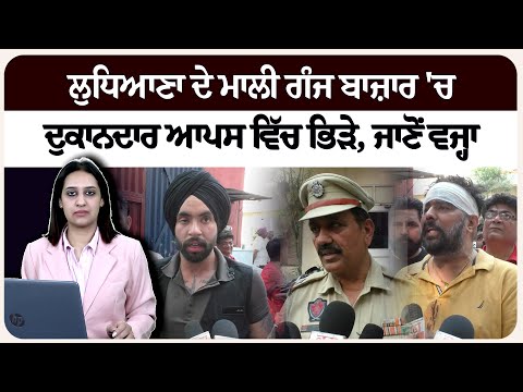 ਲੁਧਿਆਣਾ ਦੇ ਮਾਲੀ ਗੰਜ ਬਾਜ਼ਾਰ  'ਚ ਦੁਕਾਨਦਾਰ ਆਪਸ ਵਿੱਚ ਭਿੜੇ, ਜਾਣੋਂ ਵਜ੍ਹਾ