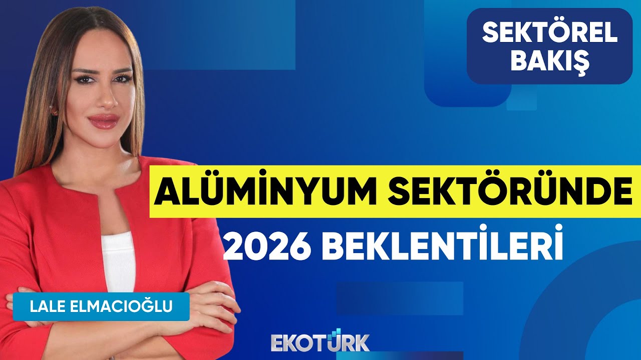 Alüminyum Sektöründe 2026 Beklentileri | Hüseyin Seherli | Lale Elmacıoğlu | Sektörel Bakış
