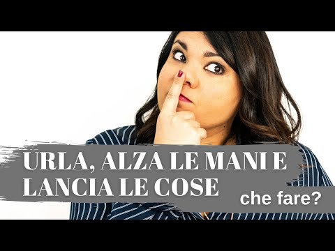 Urla, alza le mani e lancia le cose: che fare?