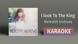 Meredith Andrews - I Look to the King (Karaoke)