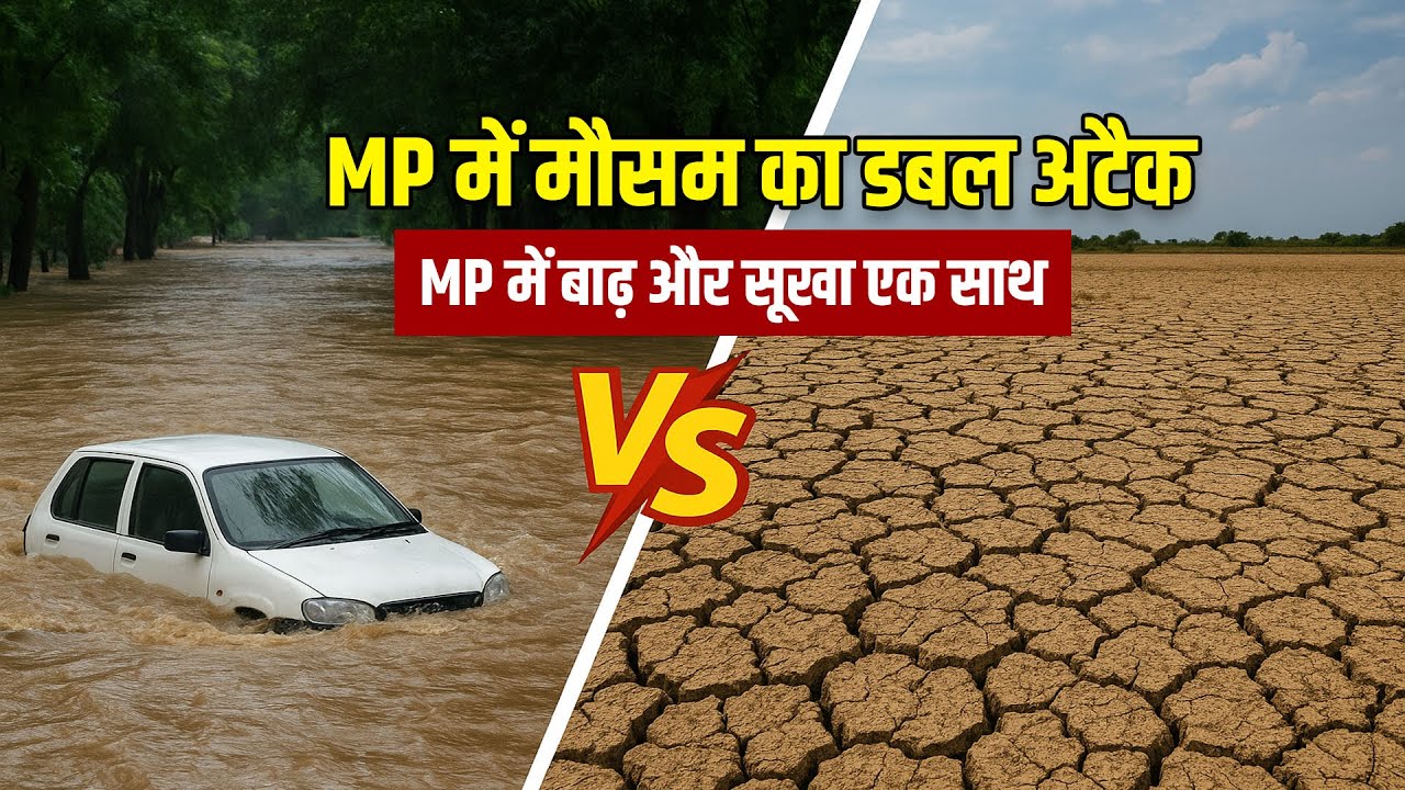 MP में मौसम का डबल अटैक कहीं सैलाब कहीं सूखा