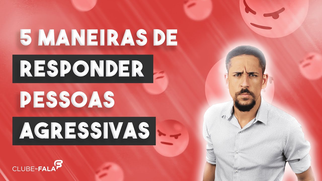 5 maneiras de responder pessoas agressivas | Clube da Fala - Curso de Oratória
