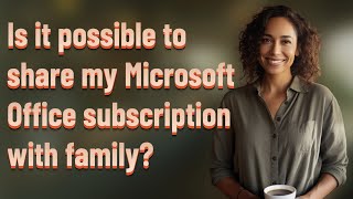 Is it possible to share my Microsoft Office subscription with family?