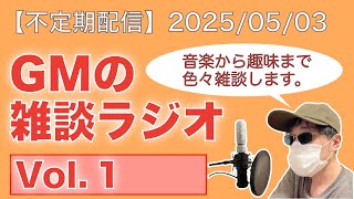 【GMの雑談ラジオ配信】Vol.1 2025/05/03