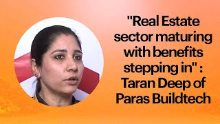 Real Estate sector maturing with benefits stepping in : Taran Deep of Paras Buildtech  image