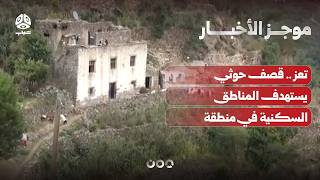 تعز .. قصف حوثي يستهدف المناطق السكنية في منطقة الشقب | موجز الأخبار