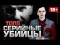 ТОП5 Серийных Убийц (ТОЛЬКО 18+) 