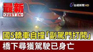 國5轎車自撞「副駕門打開」 橋下尋獲駕駛已身亡【最新快訊】