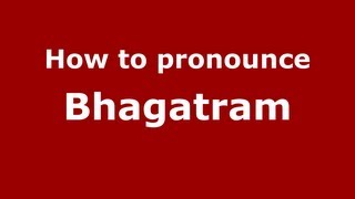 How to pronounce Bhagatram