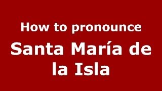 How to pronounce Santa María De La Isla