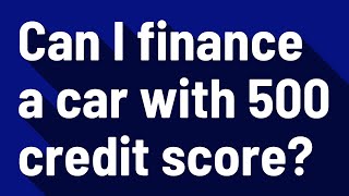 Can I finance a car with 500 credit score?