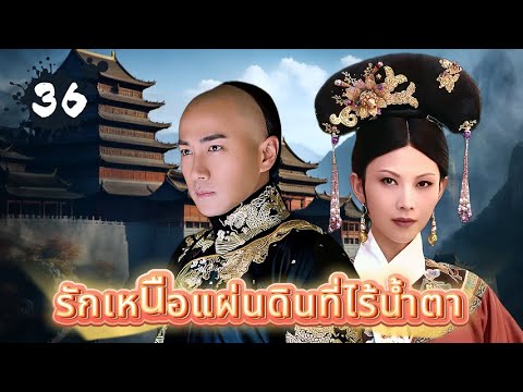 รักเหนือแผ่นดินที่ไร้น้ำตา ตอนที่ 36 | เสียงพากย์ไทย |ฮาวิค เลา/ไค เชาเฟิน
